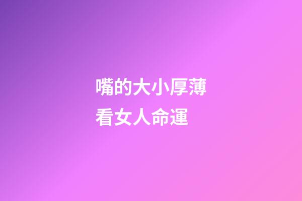 嘴的大小厚薄看女人命運