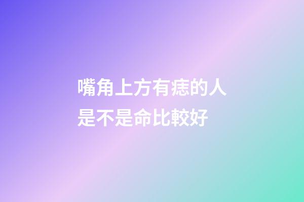 嘴角上方有痣的人是不是命比較好