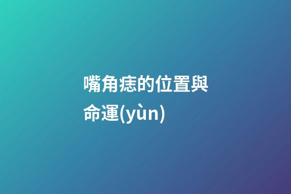 嘴角痣的位置與命運(yùn)