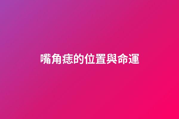 嘴角痣的位置與命運