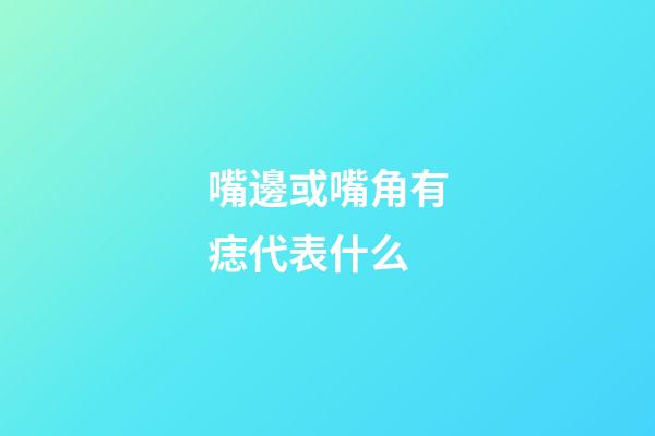 嘴邊或嘴角有痣代表什么