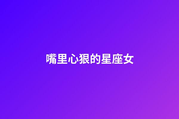 嘴里心狠的星座女-第1張-星座運勢-玄機派