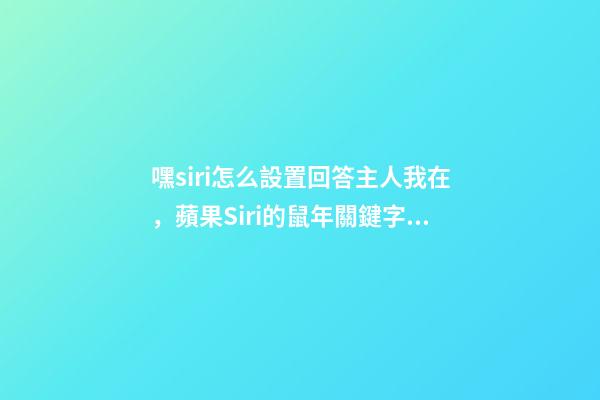 嘿siri怎么設置回答主人我在，蘋果Siri的鼠年關鍵字彩蛋