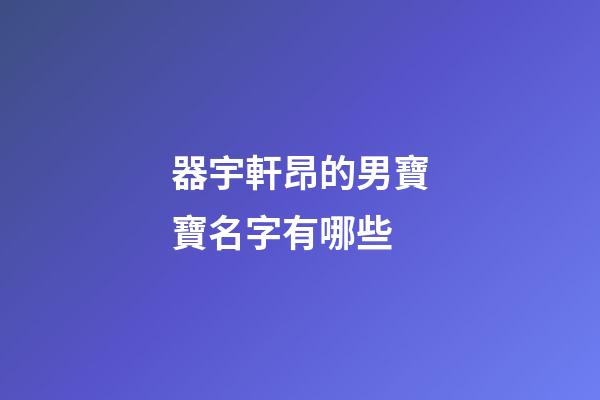 器宇軒昂的男寶寶名字有哪些