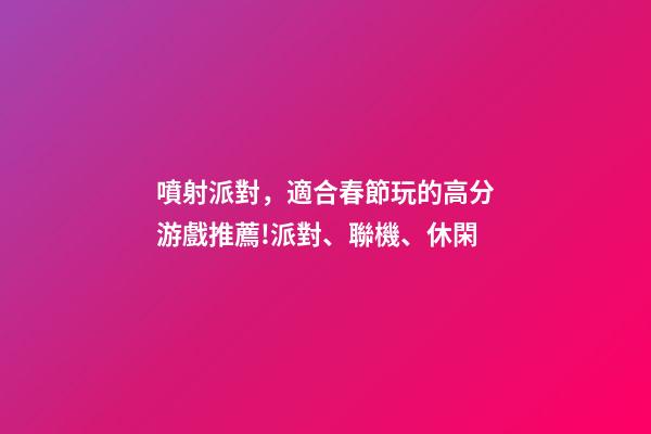噴射派對，適合春節玩的高分游戲推薦!派對、聯機、休閑