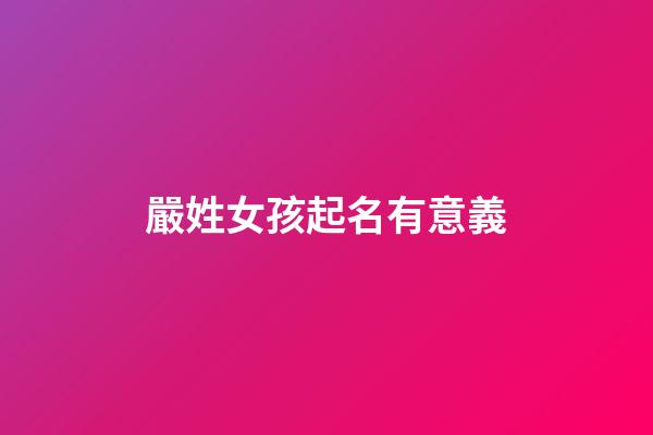 嚴姓女孩起名有意義(嚴姓的女孩名字洋氣的)-第1張-女孩起名-玄機派