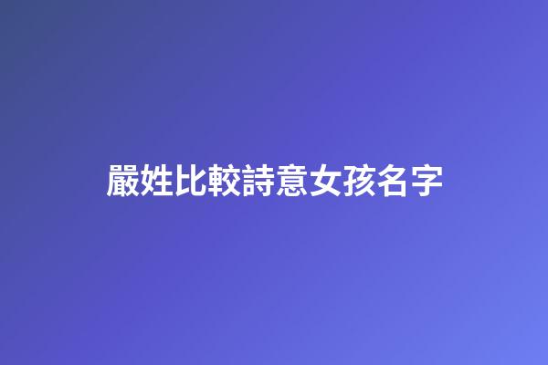 嚴姓比較詩意女孩名字(嚴姓女孩漂亮有涵養(yǎng)的名字)-第1張-女孩起名-玄機派
