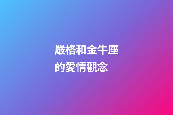 嚴格和金牛座的愛情觀念-第1張-星座運勢-玄機派