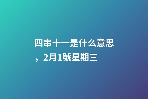 四串十一是什么意思，2月1號星期三