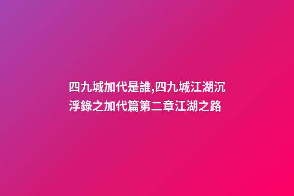 四九城加代是誰,四九城江湖沉浮錄之加代篇第二章江湖之路-第1張-觀點(diǎn)-玄機(jī)派