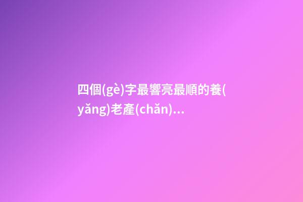四個(gè)字最響亮最順的養(yǎng)老產(chǎn)業(yè)公司名-第1張-公司起名-玄機(jī)派