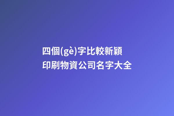 四個(gè)字比較新穎印刷物資公司名字大全-第1張-公司起名-玄機(jī)派