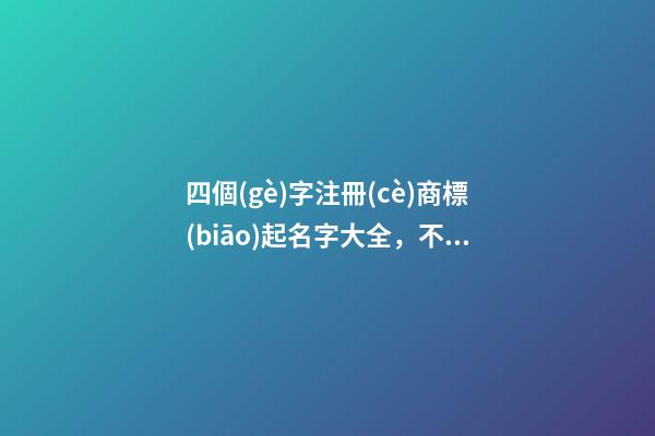 四個(gè)字注冊(cè)商標(biāo)起名字大全，不可或缺的起名技巧！