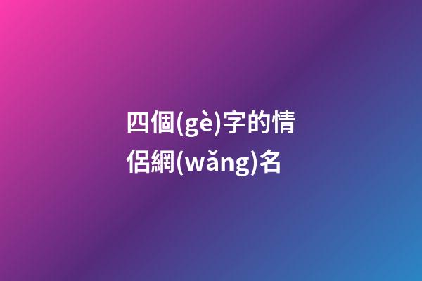 四個(gè)字的情侶網(wǎng)名（情侶網(wǎng)名浪漫唯美四字）