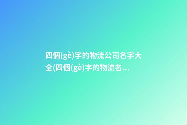 四個(gè)字的物流公司名字大全(四個(gè)字的物流名字)