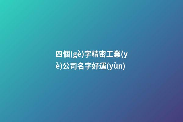 四個(gè)字精密工業(yè)公司名字好運(yùn)-第1張-公司起名-玄機(jī)派