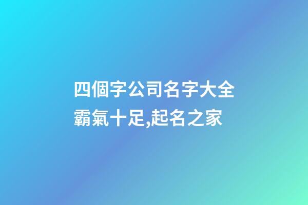 四個字公司名字大全霸氣十足,起名之家-第1張-公司起名-玄機派