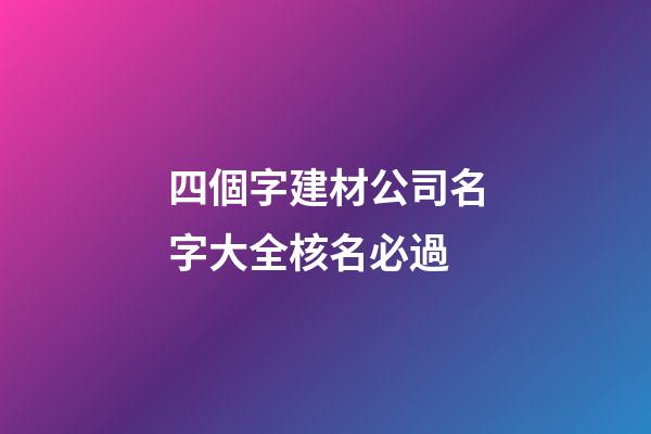 四個字建材公司名字大全核名必過-第1張-公司起名-玄機派
