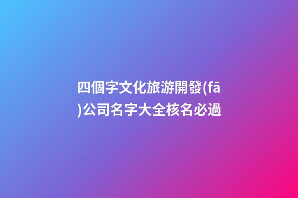 四個字文化旅游開發(fā)公司名字大全核名必過-第1張-公司起名-玄機派