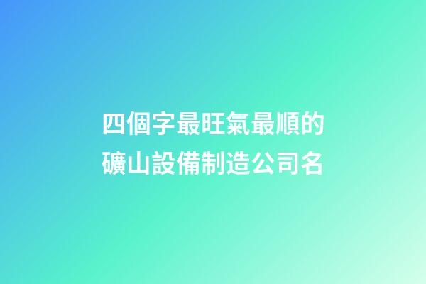 四個字最旺氣最順的礦山設備制造公司名
