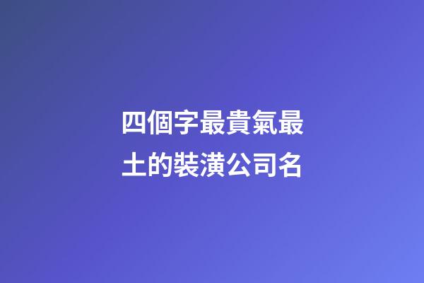 四個字最貴氣最土的裝潢公司名-第1張-公司起名-玄機派