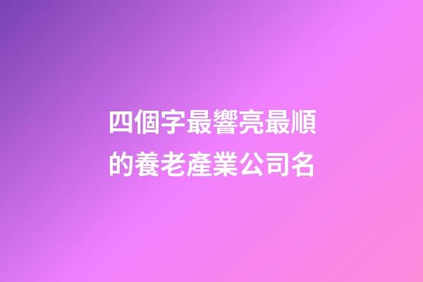 四個字最響亮最順的養老產業公司名