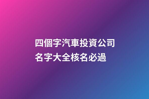 四個字汽車投資公司名字大全核名必過-第1張-公司起名-玄機派