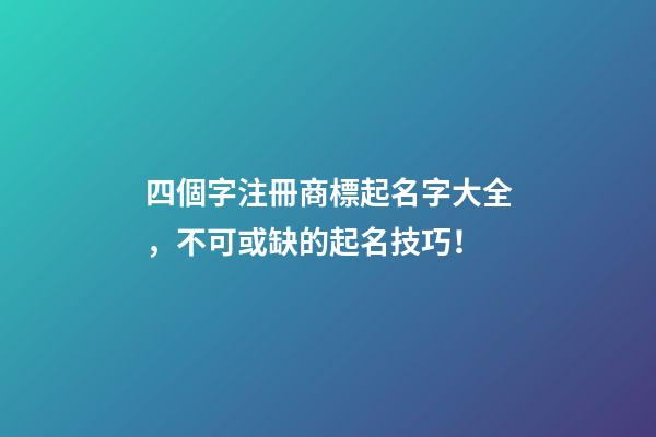四個字注冊商標起名字大全，不可或缺的起名技巧！