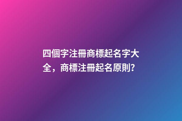四個字注冊商標起名字大全，商標注冊起名原則？