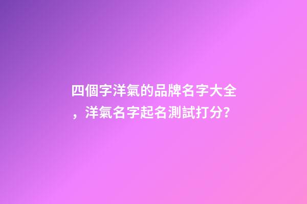 四個字洋氣的品牌名字大全，洋氣名字起名測試打分？-第1張-商標起名-玄機派