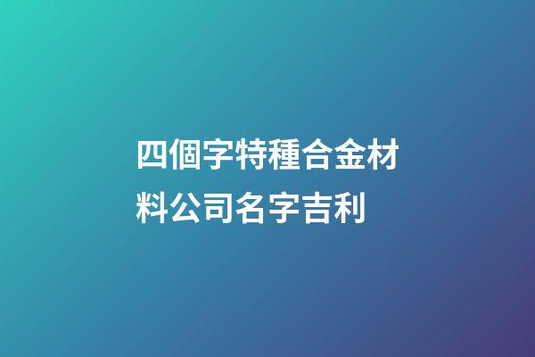 四個字特種合金材料公司名字吉利-第1張-公司起名-玄機派