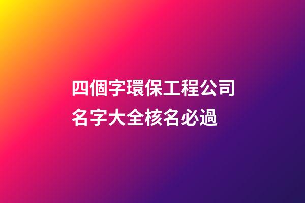 四個字環保工程公司名字大全核名必過-第1張-公司起名-玄機派