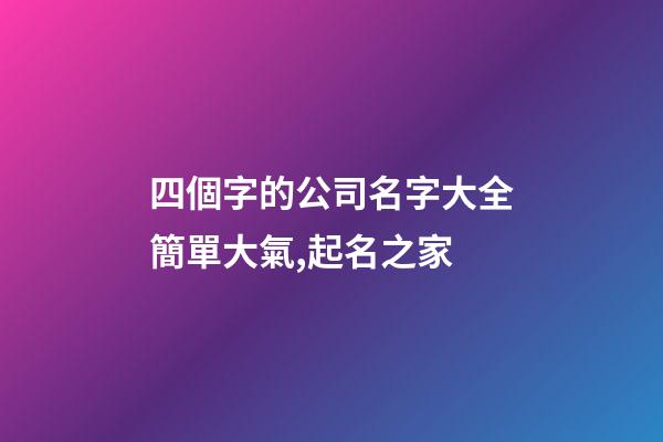 四個字的公司名字大全簡單大氣,起名之家-第1張-公司起名-玄機派
