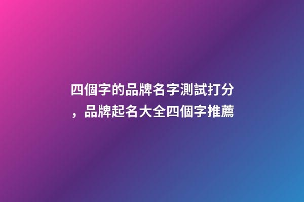四個字的品牌名字測試打分，品牌起名大全四個字推薦-第1張-商標起名-玄機派