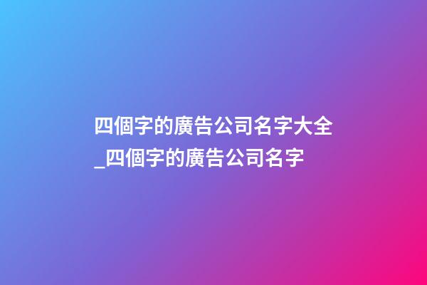 四個字的廣告公司名字大全_四個字的廣告公司名字-第1張-公司起名-玄機派