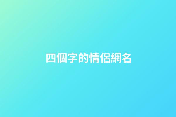 四個字的情侶網名（情侶網名浪漫唯美四字）