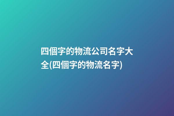 四個字的物流公司名字大全(四個字的物流名字)-第1張-公司起名-玄機派