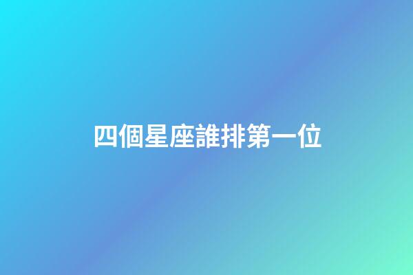 四個星座誰排第一位-第1張-星座運勢-玄機派