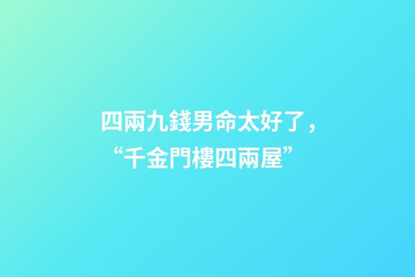 四兩九錢男命太好了，“千金門樓四兩屋”-第1張-觀點(diǎn)-玄機(jī)派
