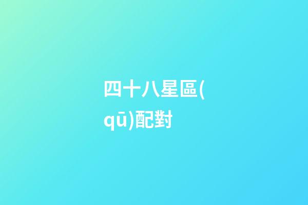 四十八星區(qū)配對（四十八星區(qū)配對三藏）-第1張-星座運勢-玄機派