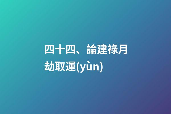 四十四、論建祿月劫取運(yùn)