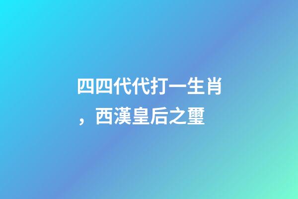 四四代代打一生肖，西漢皇后之璽-第1張-觀點-玄機派