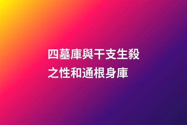 四墓庫與干支生殺之性和通根身庫
