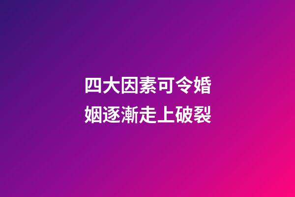 四大因素可令婚姻逐漸走上破裂