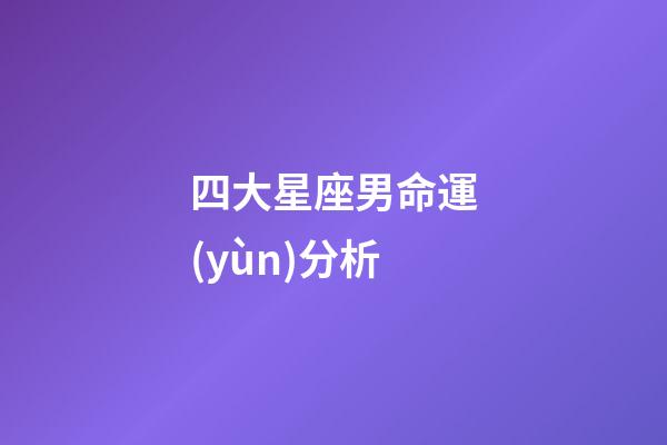 四大星座男命運(yùn)分析-第1張-星座運(yùn)勢-玄機(jī)派