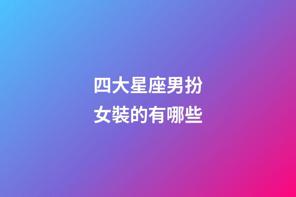 四大星座男扮女裝的有哪些-第1張-星座運(yùn)勢(shì)-玄機(jī)派