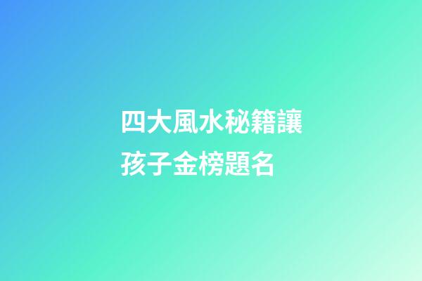 四大風水秘籍讓孩子金榜題名