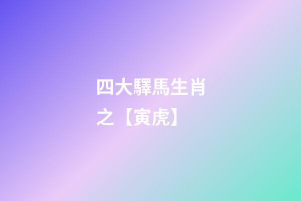 四大驛馬生肖之【寅虎】