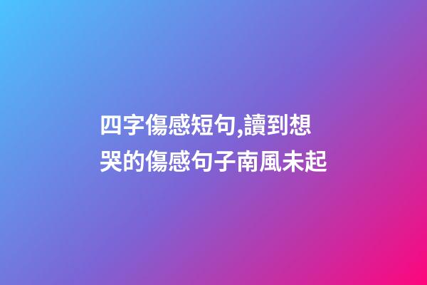 四字傷感短句,讀到想哭的傷感句子南風未起-第1張-觀點-玄機派