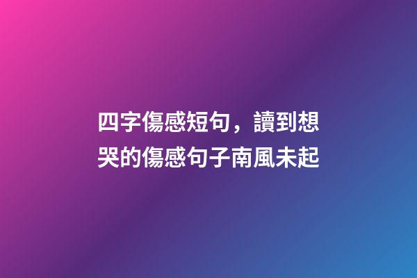 四字傷感短句，讀到想哭的傷感句子南風未起-第1張-觀點-玄機派